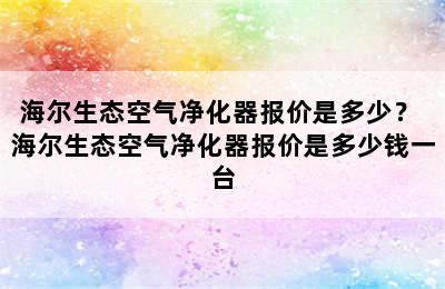 海尔生态空气净化器报价是多少？ 海尔生态空气净化器报价是多少钱一台